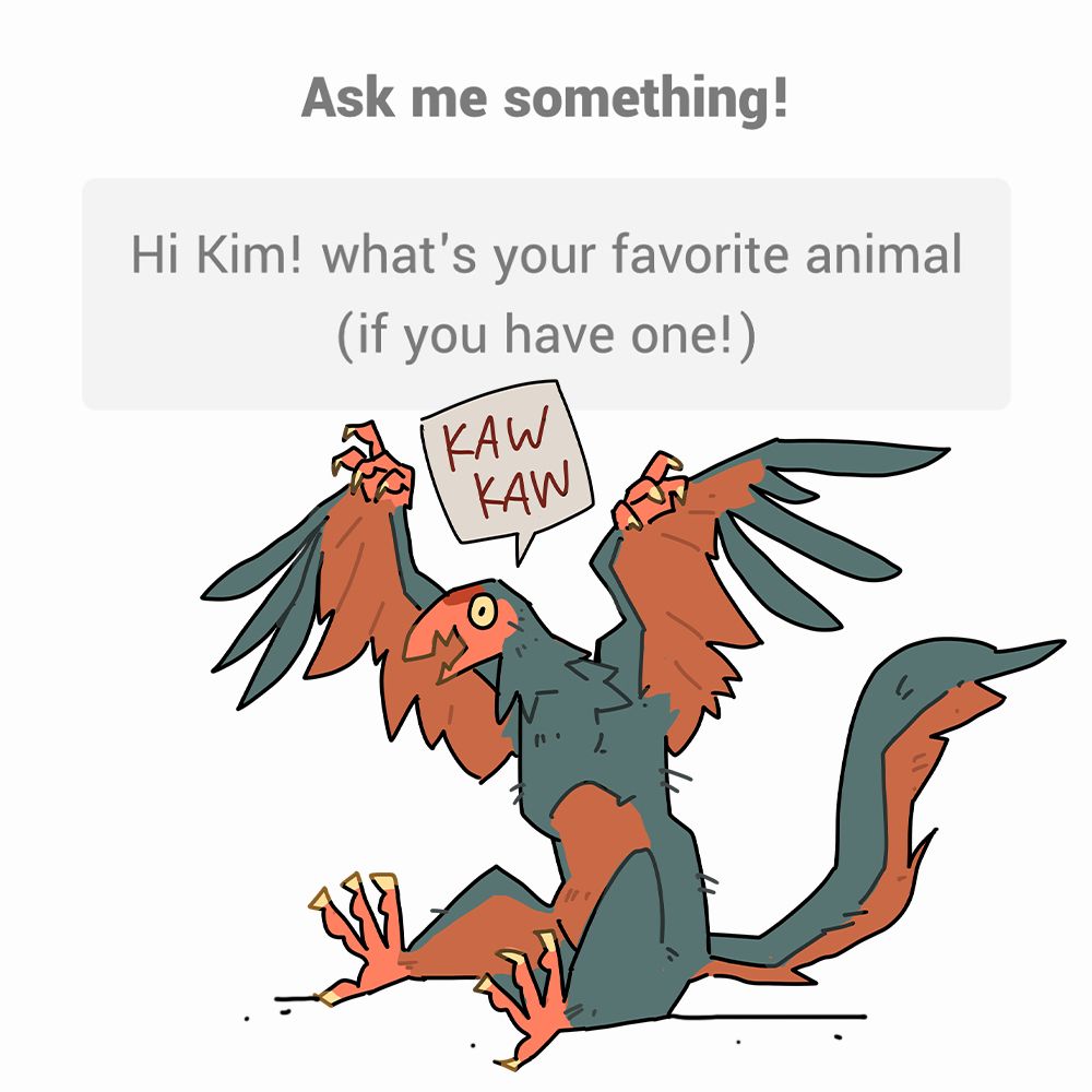Ask me something!
Hi Kim! what's your favorite animal (if you have one!)
