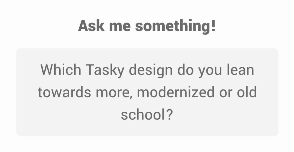 Ask me something!
Which Tasky design do you lean towards more, modernized or old school?