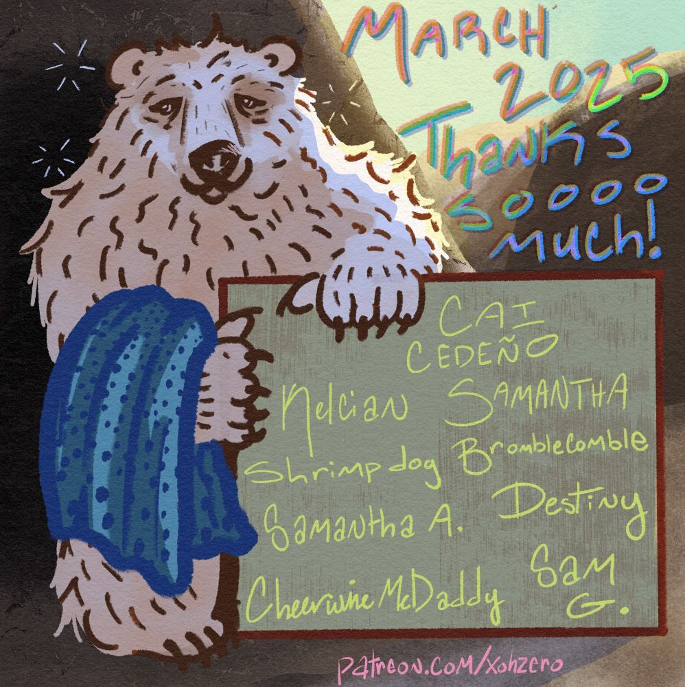 an illustration of a kind-natured yet sleepy moksgm’ol, or spirit bear, standing on two legs outside. they have skrunkled white fur tinged with orange. they are holding a blue blanket in their right arm. the sun is rising behind two mountains, one of which the bear is standing in front of at the mouth of their cave. the words next to the spirit bear read “march 2025 thank you soooo much!”. the bear is holding a sign that reads the names of the patrons as follows “kelcian, cai cedeño, samantha, shrimp dog, bromblecomble, samantha a., cheerwinemcdaddy, destiny, sam g.” 