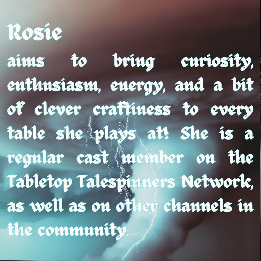 An image presenting Rosie as the new Prophet in our show, Inferno.  She is described within as 'Rosie aims to bring curiosity, enthusiasm, energy, and a bit of clever craftiness to every table she plays at! She is a regular cast member on the Tabletop Talespinners Network, as well as on other channels in the community.’