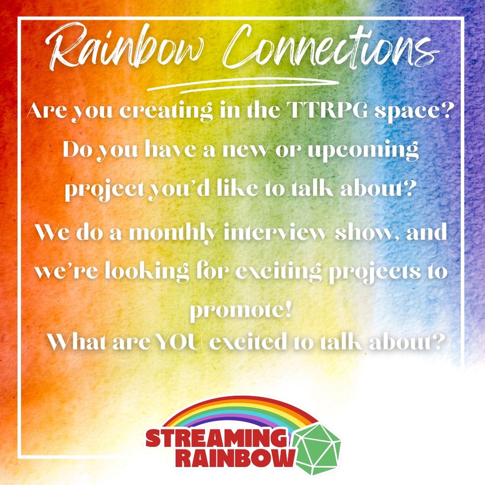 Image displays text:
Rainbow Connections
Are you creating in the TTRPG space?  Do you have a new or upcoming project you'd like to talk about?  We do a monthly interview show, and we're looking for exciting projects to promote!  What are YOU excited to talk about?