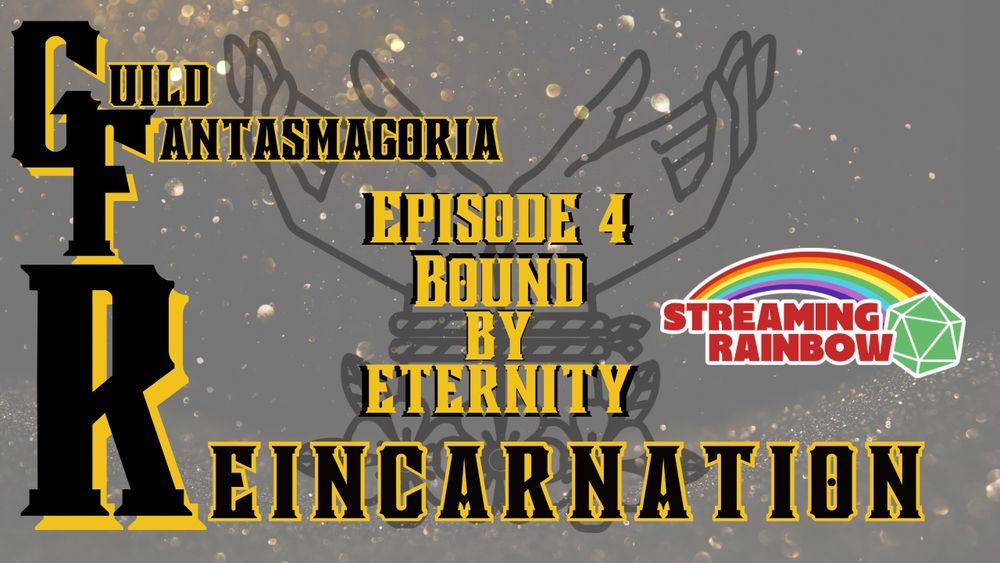 A grey background with gold flecks. Two hands in the background bound together with rope. The text in the foreground reads,”Guild Fantasmagoria Reincarnation Episode 4 Bound by Eternity” Streaming Rainbow logo: a rainbow ending in a green 20 sided die.