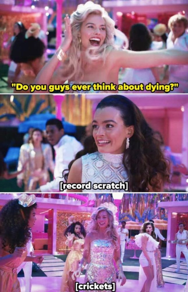 Barbie is dancing at a party, and asks “do you guys ever think about dying?” The record scratches and music stops while everyone stares at Barbie and crickets chirp.
