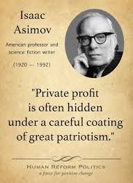 Quote: "Private profit is often hidden under a careful coating of great patriotism." Isaac Asimov, American professor and science fiction writer (1920-1992)