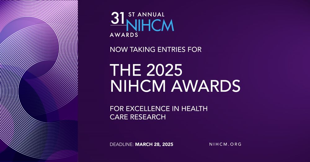 31st Annual NIHCM Awards; Now taking entries for the 2025 NIHCM Awards for excellence in health care research; Deadline: March 28, 2025; NIHCM.org 