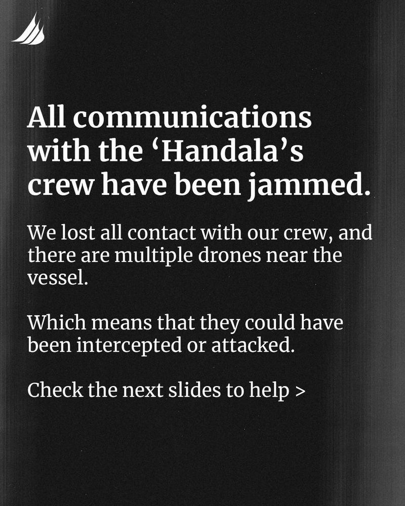 ALL communications with 'Handala's crew have been jammed. We lost all contact with our crew, and there are multiple drones near the vessel.
Which means they could've been intercepted or attacked.
Check the next slides to help >