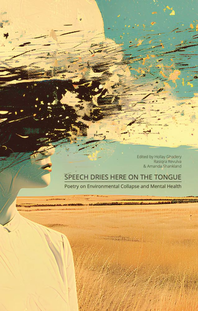 Edited by Hollay Ghadery Rasiqra Reculva & Amanda Shanklano

SPEECH DRIES HERE ON THE TONGUE Poetry on Environmental Collapse and Mental Health