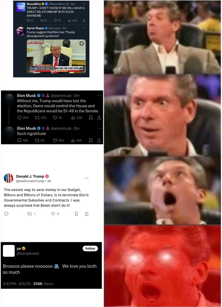 Vince McMahon meme with a progression of posts about trump v musk. First with trump saying Elon has trump derangement syndrome, second with elon implying he bought trump the election, third trump saying he should cancel all of Elon’s government contracts, and ending with the Ye tweet: “brooooos please noooooo 🫂 we love you both so much”