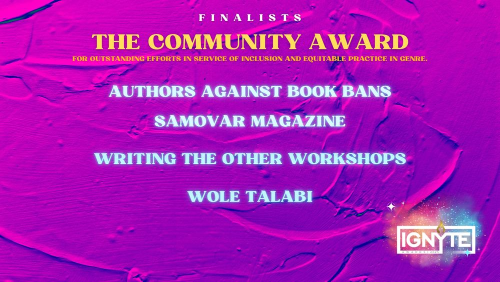 Finalists for the Community Award for outstanding efforts in service of inclusion and equitable practice in genre

AUTHORS AGAINST BOOK BANS

SAMOVAR MAGAZINE

WRITING THE OTHER: WORKSHOPS

WOLE TALABI