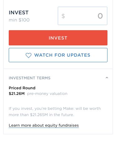 Screenshot saying:



INVEST (min $100)

INVESTMENT TERMS: Priced Round
$21.25M pre-money valuation

If you invest, you're betting Make: will be worth more than $21.265M in the future.
