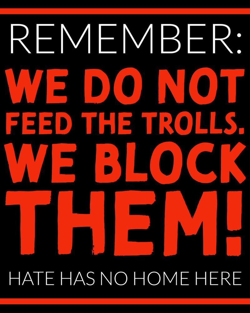 Remember: 
We do not 
Feed the trolls. 
We block them!
Hate has no home here 