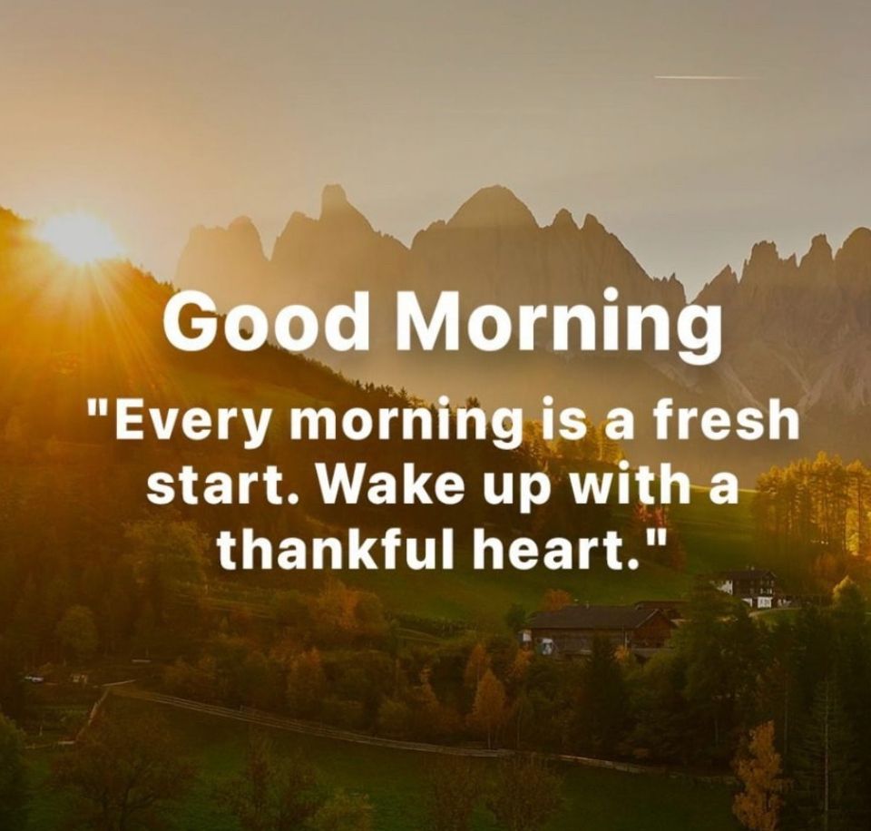 Good morning. 
“Every morning is a fresh start. Wake up with a thankful heart.”