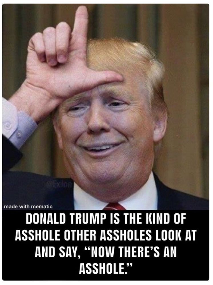 Donald Trump is the kind of asshole other assholes look at and say, "Now there's an ASSHOLE."