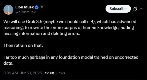 A tweet by Elon Musk. It says:

We will use Grok 3.5 (maybe we should call it 4), which has advanced reasoning, to rewrite the entire corpus of human knowledge, adding missing information and deleting errors.

Then retrain on that. 

Far too much garbage in any foundation model trained on uncorrected data.