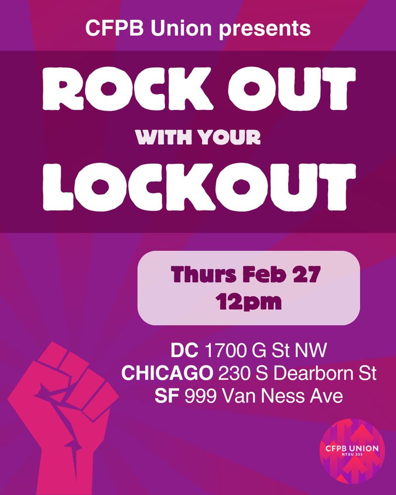 CFPB Union presents Rock Out with your Lockout 
Thurs Feb 27 at 12pm
DC 1700 G St NW 
Chicago 230 S Dearborn Street 
SF 999 Van Ness Ave 