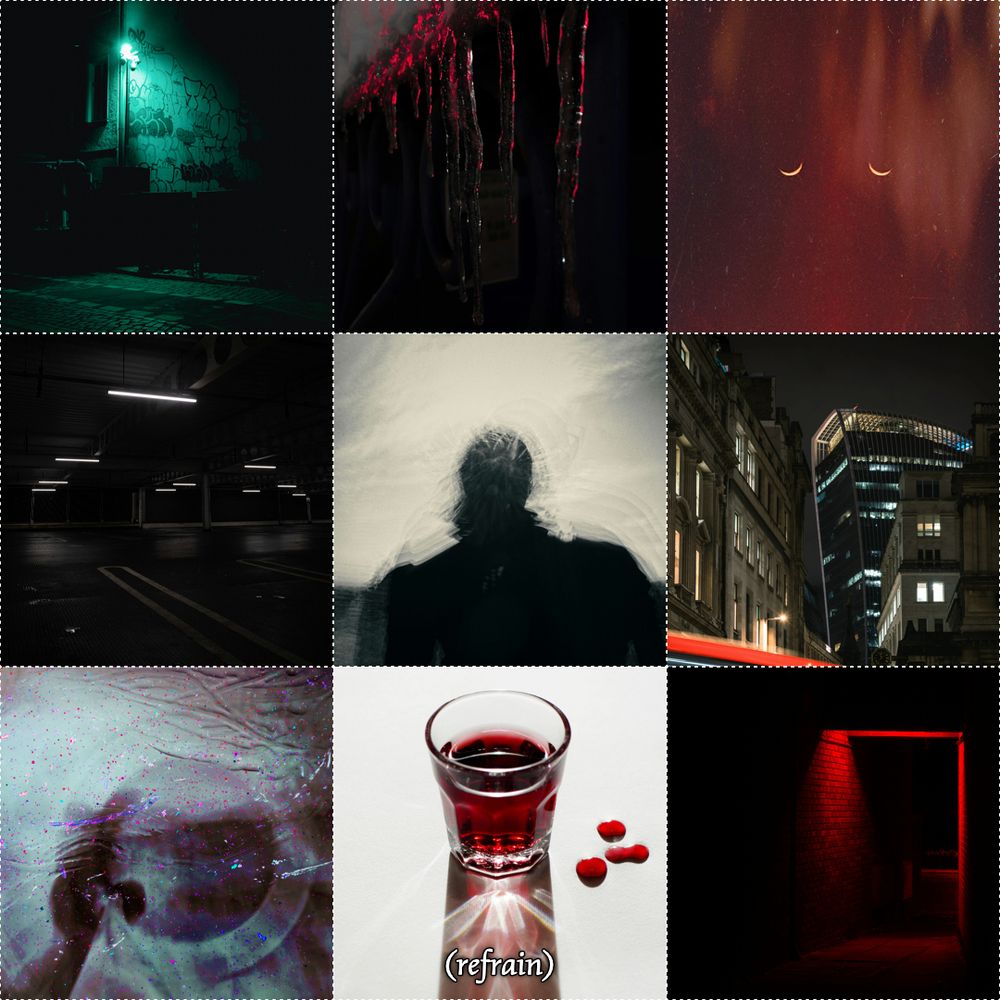 A collage of nine images with three colour stories slowly blending together: red, blue-green, and black-and-grey. Overall, they paint a picture of a mysterious, suspenseful urban fantasy focused on people and liminal spaces. At the center bottom is the word "refrain" to match the title.

The images are:

Red: dripping icicles on an overhang cast in red light like bloody teeth; a night sky with two crescent moons in the center like closed eyes; a dark alleyway lit only at the edges of the entrance by bright red light.
Blue-green: a streetlamp casting light on a dark corner of a road; abstract close-up of an eye with a grey pupil, wide iris, and a dark figure reflected in it.
Black-and-grey: a dark space with thin industrial lights illuminating tiny portions of it; a dark silhouette of a person against a pale backdrop, with broad shoulders and pulled-back hair. 
Blended: a night shot of an ultramodern skyscraper framed by two classical-style buildings (specifically the Walkie Talkie in London); a shot glass on a white backdrop, with red liquid neatly poured in it, while a few drops of the same liquid sit to the side