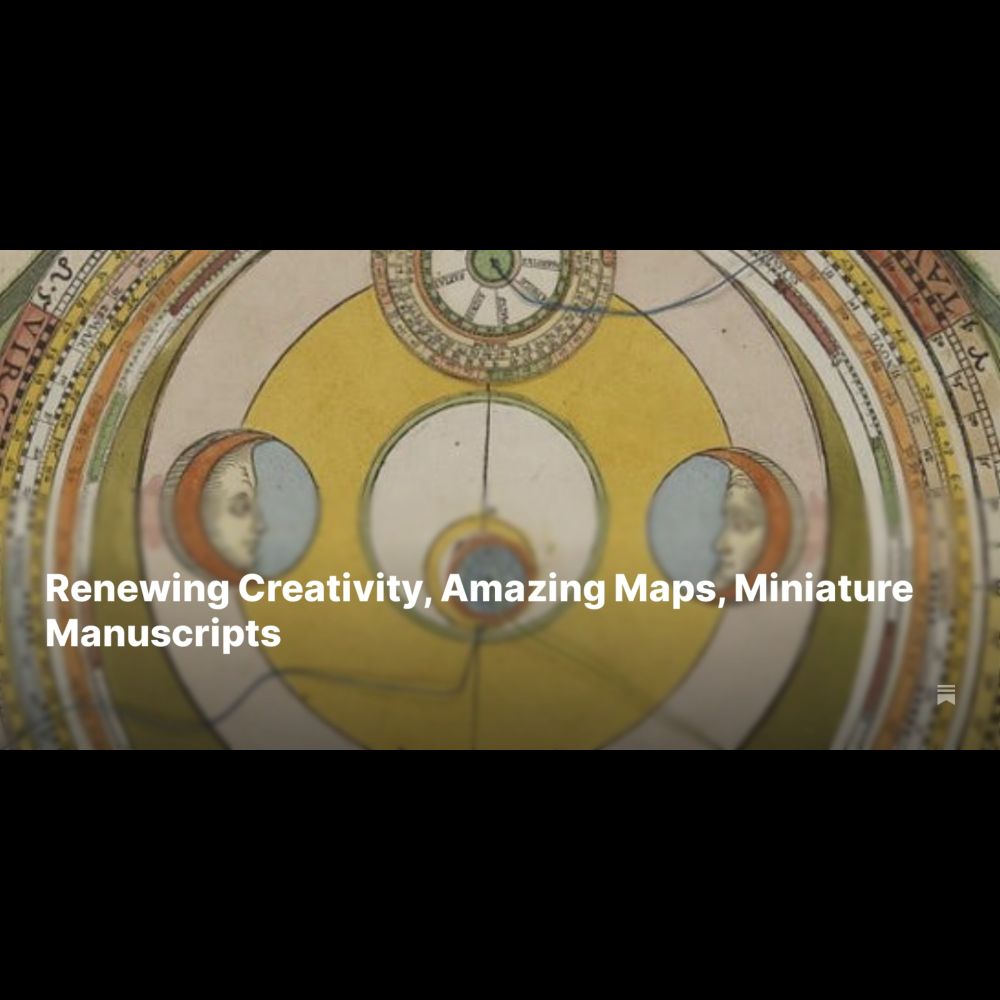 Renewing Creativity, Amazing Maps, Miniature Manuscripts