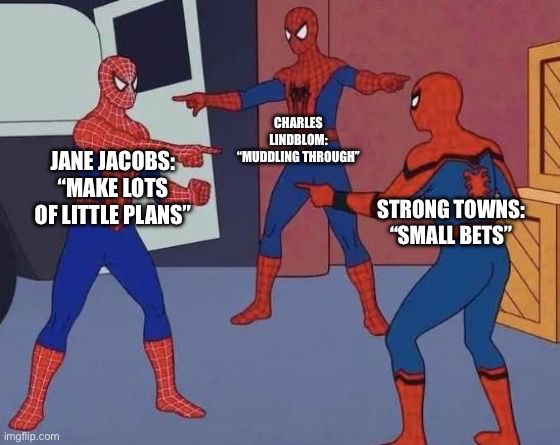 Three spiderman pointing meme with Jane Jacobs “Make lots of little plans”, Charles Lindblom “Muddling Through” and Strong Towns “Small Bets”