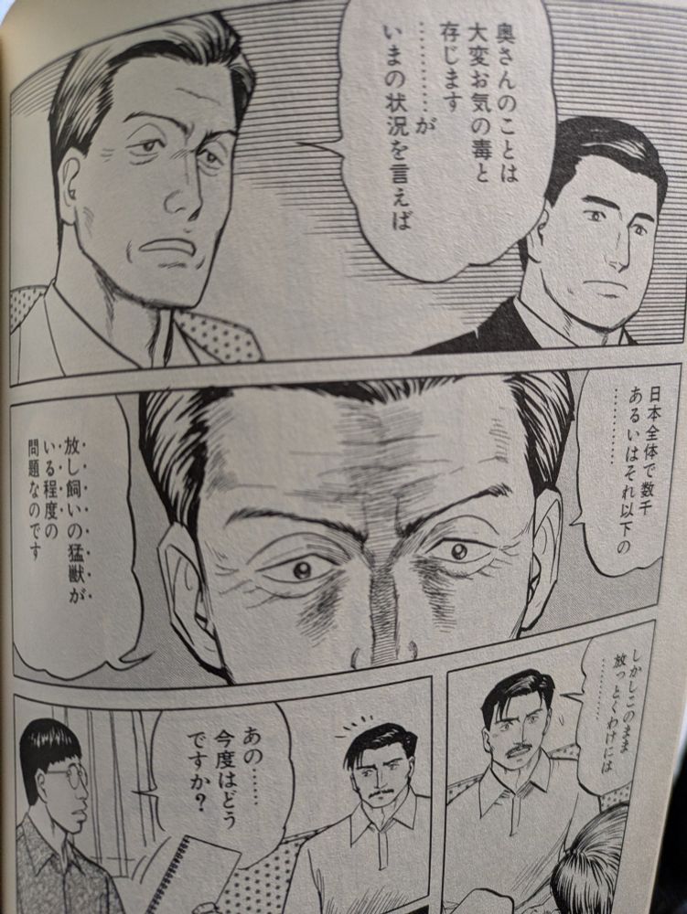 manga panels (Parasyte, Vol.3, p.88)
panel1: 「奥さんのことは 大変お気の毒と 存じます …………が いま状況を言えば」
panel2:「日本全体で数千 あるいはそれ以下の…………」
「放し飼いの猛獣がいる程度の問題なのです」
(It's just that there are only a few thousand ― of even fewer― ferocious beasts across Japan)