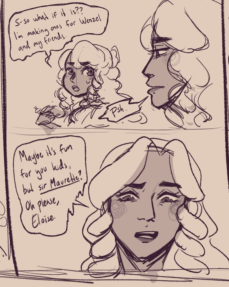 A 2-panel comic. First panel is shown over Euphrasie's shoulder as Eloïse turns to look at her, covering her work with her hands. She says: "S-so what if it is?? I'm making ones for Wenzel and my friends." To that, Euphrasie just responds with "Psh."
Second panel shows Euphrasie's unimpressed face as she digs into her sister with her words: "Maybe it's fun for you kids, but sir Maurette? Oh please, Eloïse."