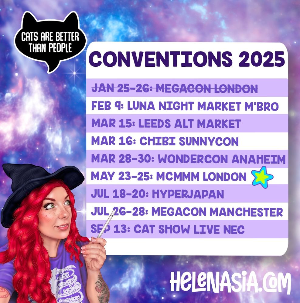 Convention appearance list for 2025: feb 9- Luna night market Middlesbrough, Feb 15- love sux in Liverpool, March 15 Leeds alt market, March 16- chibi sunnycon, March 28-30- Wondercon Anaheim, may 23-25 mcm London, July 18-20- hyperjapan London, July 26-28- megacon Manchester, September 13- cat show live at the NEC Birmingham 😻