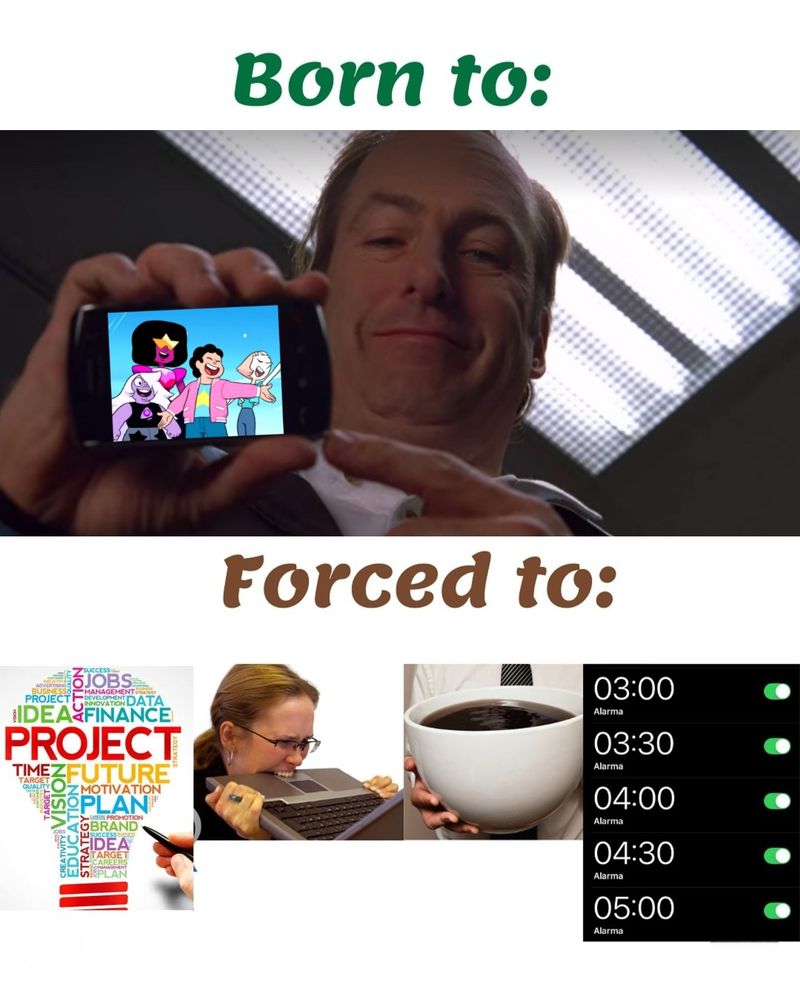 Text that says "born to:" follow by an image of Saul Goodman pointing towards a phone playing Steven Universe. Bottom half shows the text "Forced to:" Followed by generic workplace/office images