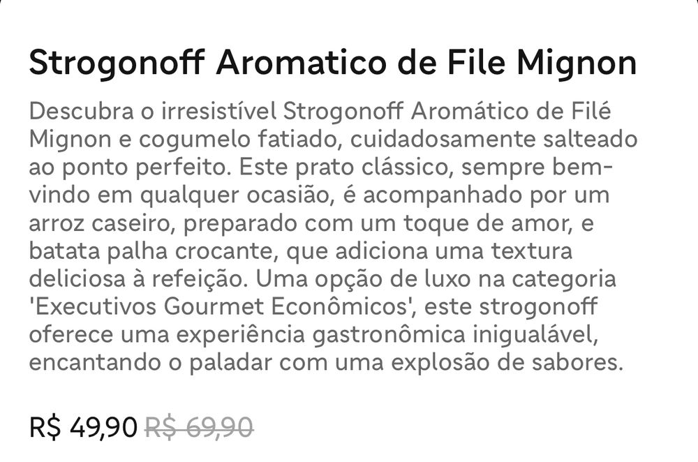 Strogonoff Aromatico de File Mignon

Descubra o irresistível Strogonoff Aromático de Filé Mignon e cogumelo fatiado, cuidadosamente salteado ao ponto perfeito. Este prato clássico, sempre bem-vindo em qualquer ocasião, é acompanhado por um arroz caseiro, preparado com um toque de amor, e batata palha crocante, que adiciona uma textura deliciosa à refeição. Uma opção de luxo na categoria
'Executivos Gourmet Econômicos', , este strogonoff
oferece uma experiência gastronômica inigualável, encantando o paladar com uma explosão de sabores.

R$ 49,90