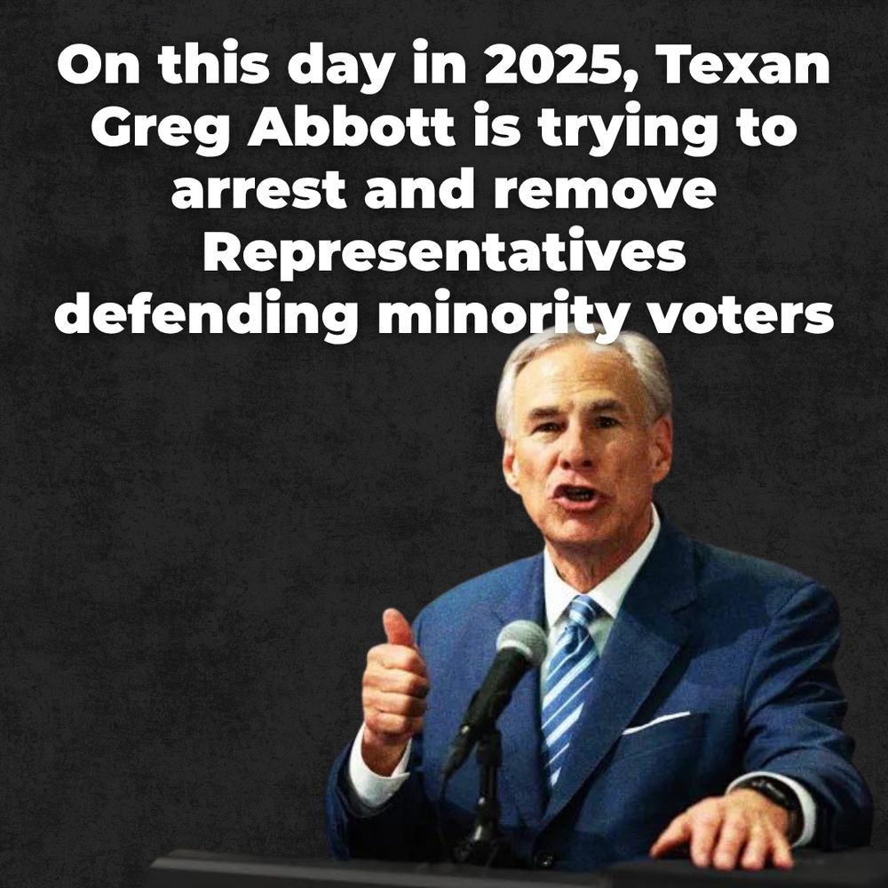 On this day in 2025, Texan Greg Abbott is trying to arrest and remove Representatives defending minority voters