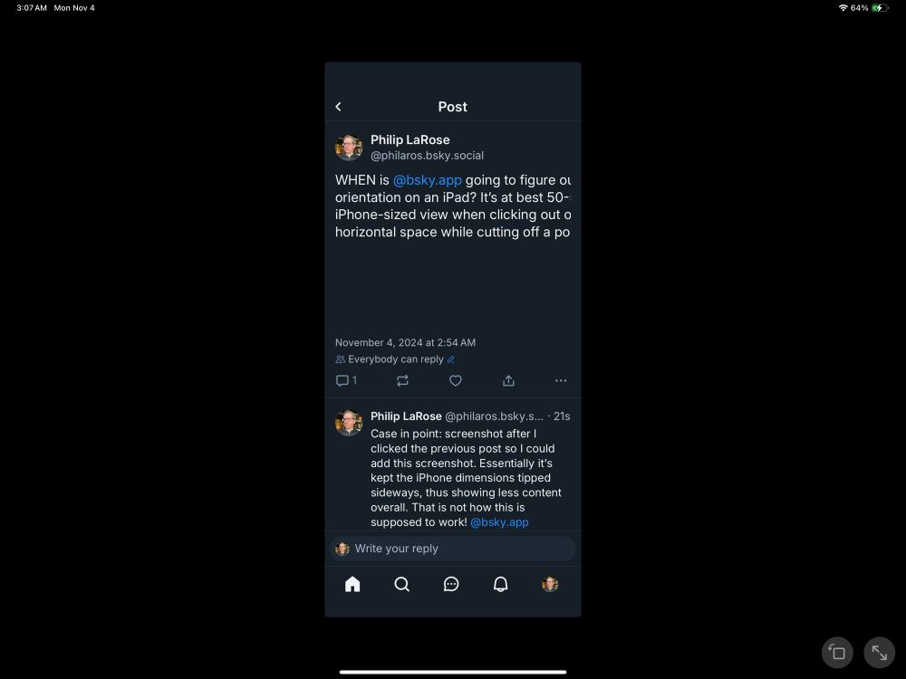 Screenshot from my iPad Pro 13-inch showing how in a thread of two posts, after having to reorient the iPad to portrait and back to landscape so I could access the alt text box and type with the physical keyboard, the Bluesky app shows the first post with about a third of the content visibly cut off on the right side because the boundaries of the app are showing a narrow portrait view while the content of that post is displayed as though the app were correctly displaying a wide landscape view. Below that, the second post of the thread is correctly sized for the narrow portrait view proportions.