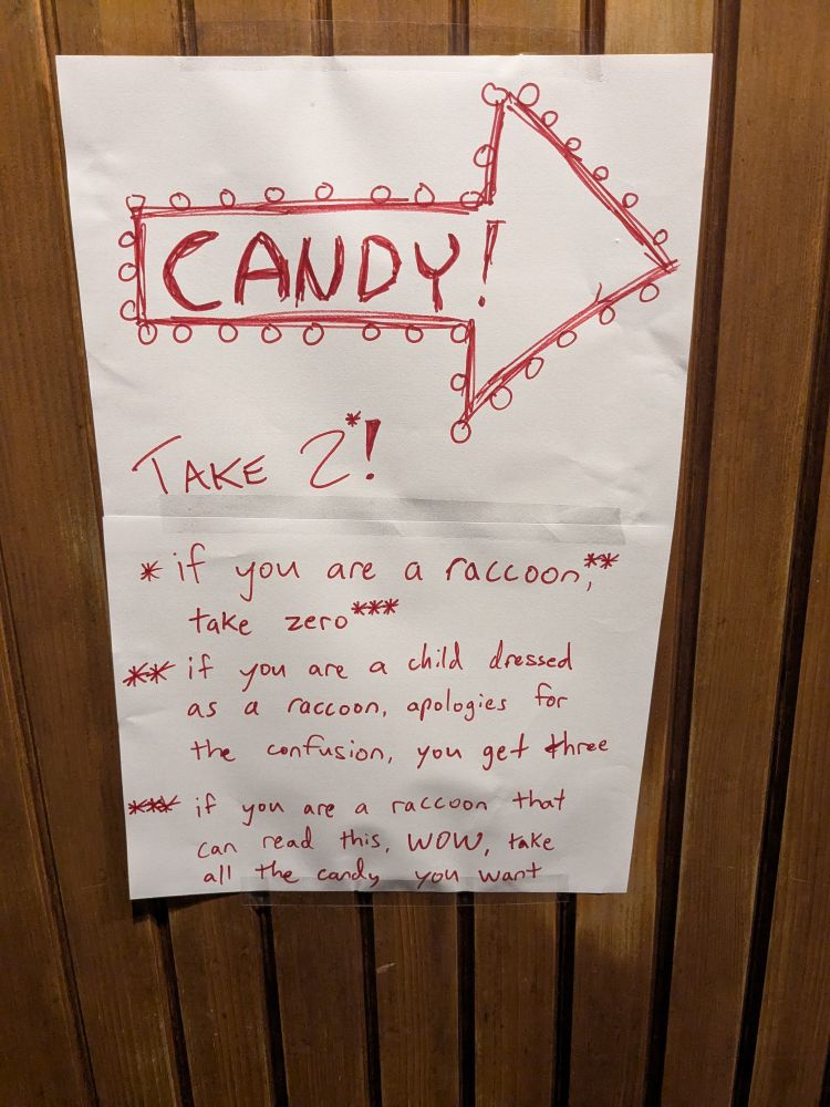 a sign with CANDY! at the top inside an arrow pointing outside of frame

below the arrow reads the following: 

Take 2*!

* if you are a raccoon**, take zero***
** if you are a child dressed as a raccoon, apologies for the confusion, you get three
*** if you are a raccoon that can read, WOW, take all the candy you want