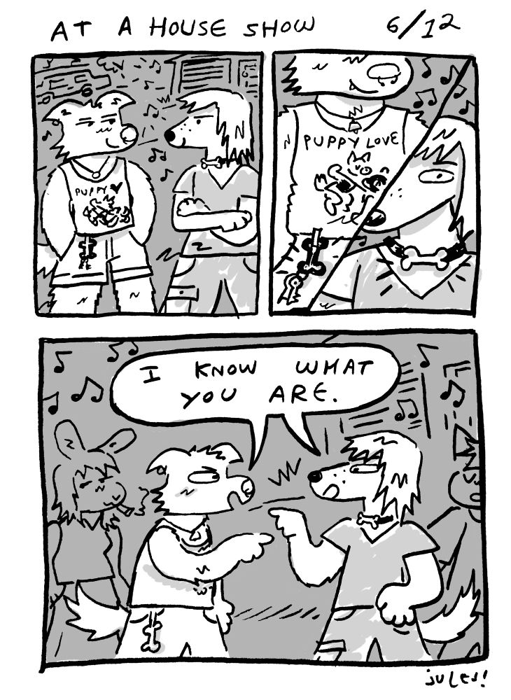 3 panel autiobio furry comic. “house show, 6/12”
panel 1- two gay looking anthro dogs face each other with kinda smirky expressions on their faces
panel 1- close ups of their puppy adornments as they size each other up. gay dog on left has a bone shaped carabiner tank top that says puppy love with a picture of two pups in gear, one collared and leashed. the other dog is wearing a collar with a bone shape in the center.
panel 3- the dogs are pointing to each other and saying in a shared speech bubble “i know what you are”. a cool and talented musician rabbit is smoking a cigarette behind them.