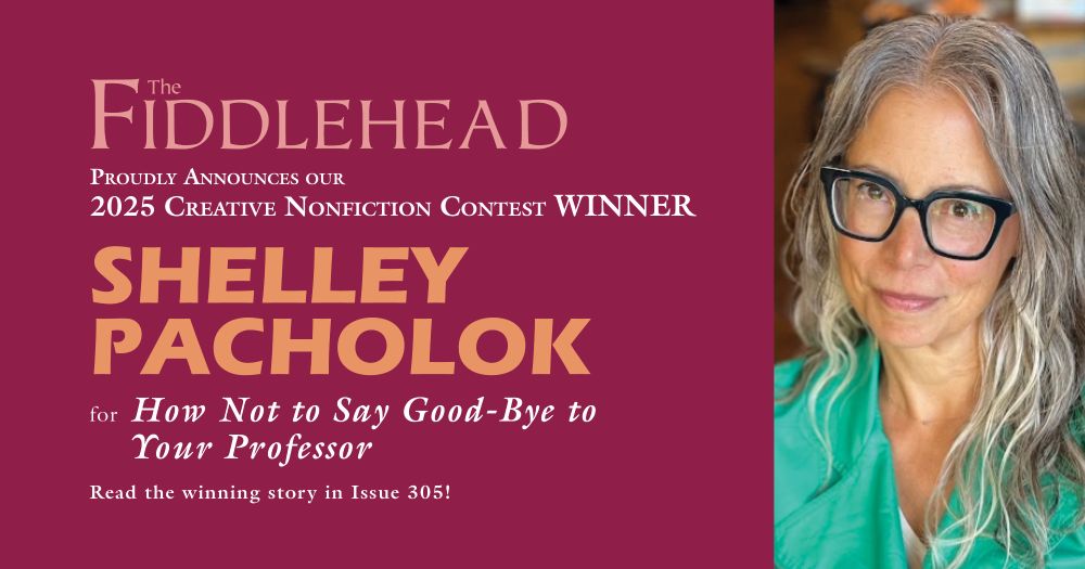 The graphic announcing Shelley Pacholok as the winner of The Fiddlehead's 2025 Creative Nonfiction Contest