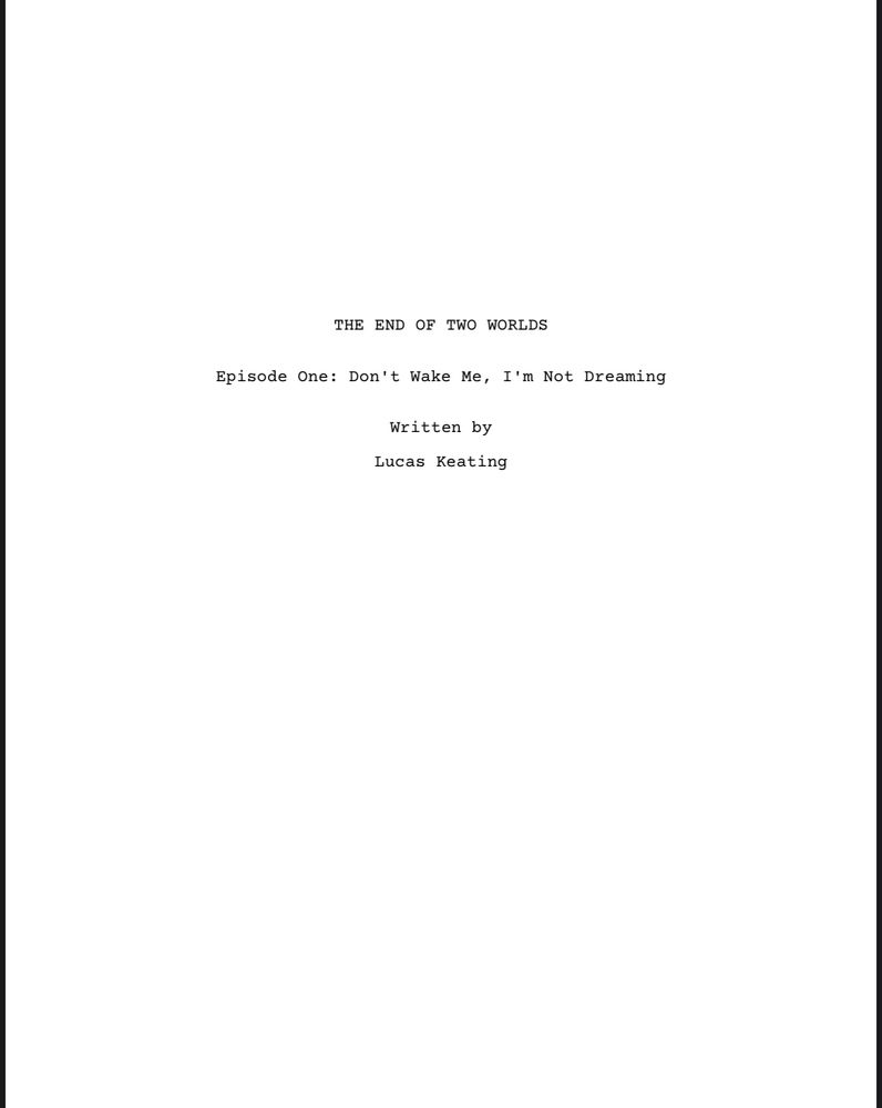 A screenshot of the title page of a Pilot screenplay. 
Text: THE END OF TWO WORLDS; Episode One: Don’t Wake Me, I’m Not Dreaming; Written by Lucas Keating