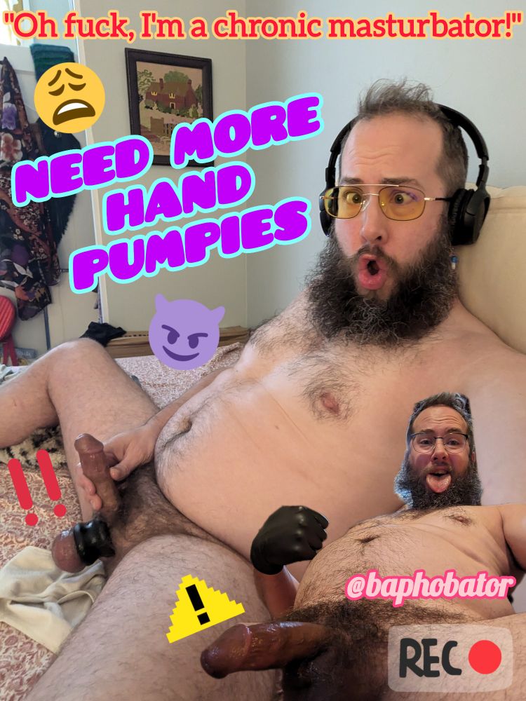 A "goon cap" featuring a frame-filling photo of Baphobator masturbating his geared up genitals (5in penis is erect), crosseyed, in profile. A cutout of him sticking his tongue out, presenting his puffy half-chub is overlayed. The captions are as follows: "Oh fuck, I'm a chronic masturbator" "Need more hand pumpies" "@baphobator" "REC". There is also a few emojis: moaning emoji, devil smiling emoji, warning sign emoji.