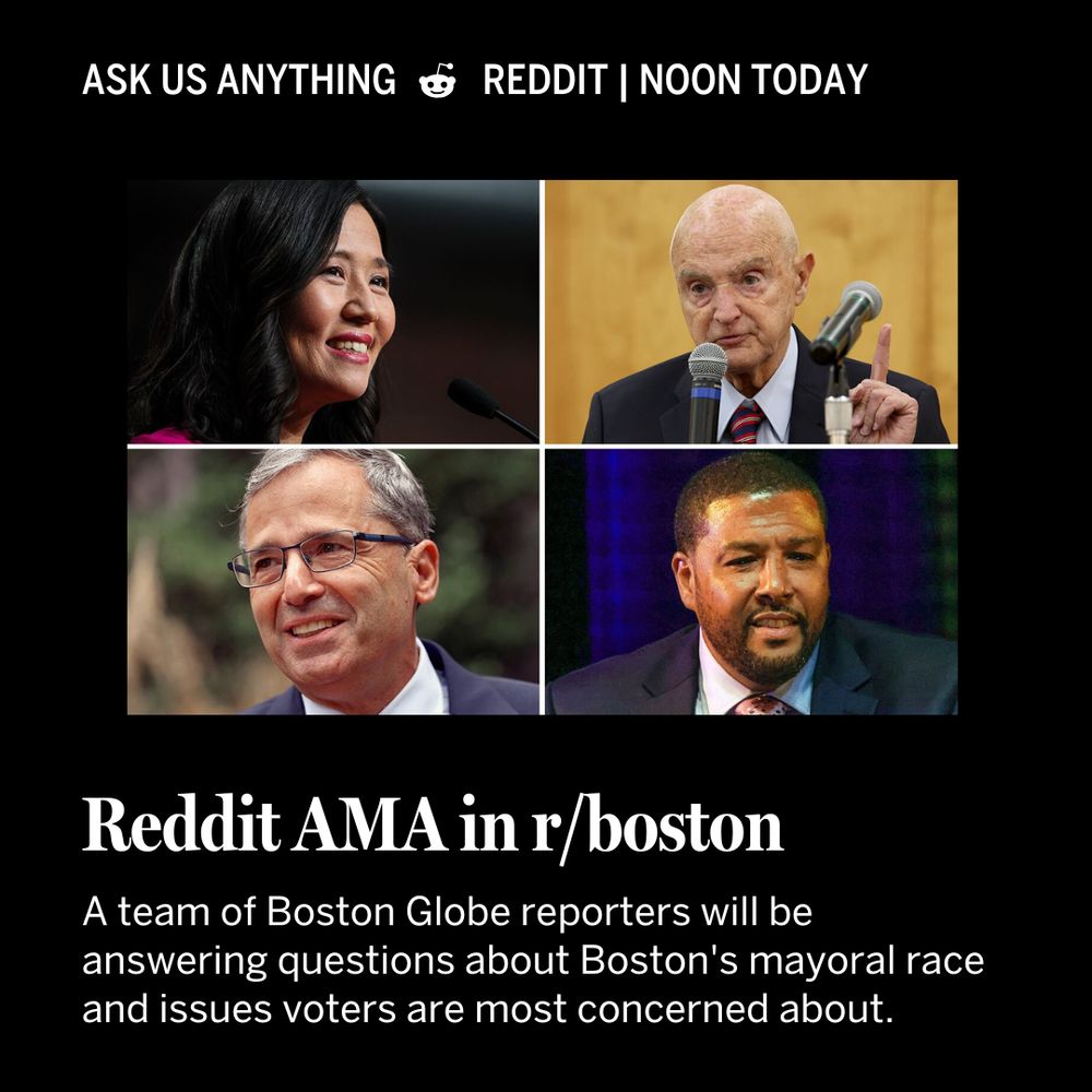 Square shaped box with a black background and white text. At the top of the square it says: ask us anything | reddit noon today. The photo shows Boston mayoral candidates, clockwise from top left, Michelle Wu, Robert Cappucci, Domingos DaRosa and Josh Kraft. The next row of text says: Reddit AMA on r/boston. The text underneath that black says: A team of Boston Globe reporters will be answering questions about Boston's mayoral race and issues voters are most concerned about.