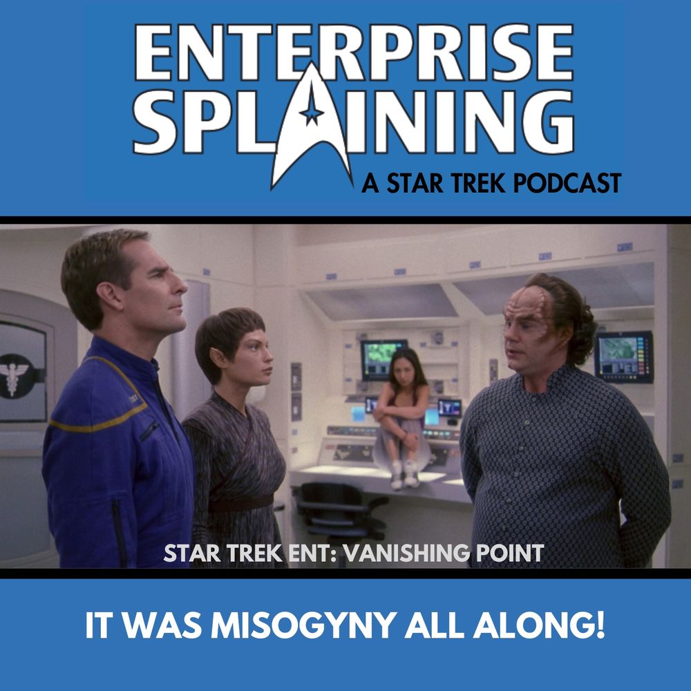 Top portion features the EnterpriseSplaining logo with the subheading “A Star Trek Podcast”
Middle portion is an image from the Enterprise episode Vanishing Point showing Archer, T'Pol, and Flox are standing in sickbay looking serious. Hoshi, in workout clothes, is sitting on a counter behind them with her feet up, looking annoyed. with the words “Star Trek Enterprise: Vanishing Point. Below, there’s a section in blue with the white letters saying “It was Misogyny All Along!”