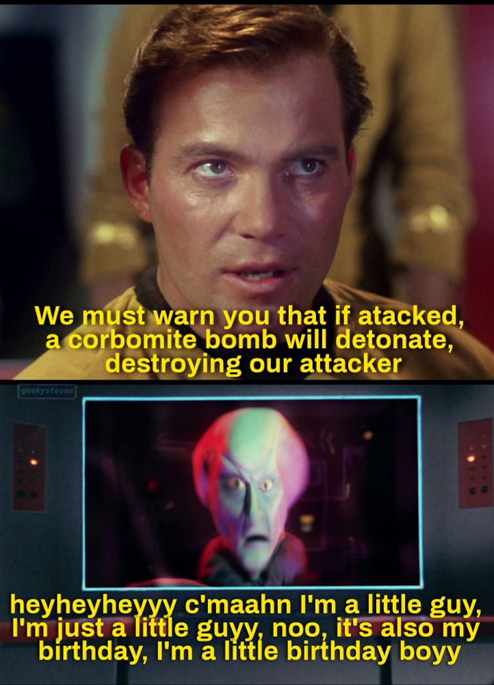 Captain Kirk from Star Trek saying "We must warn you that if attacked, a corbomite bomb will detonate, destroying our attacker" second panel is Balok's decoy on the viewscreen saying "heyheyheyyy c'maahn I'm a little guy, I'm just a little guyy, noo, it's also my birthday, I'm a little birthday boyy”
