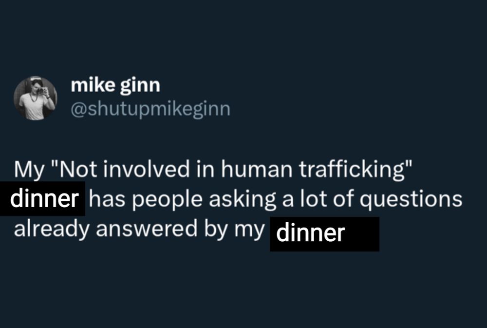 Tweet by shutupmikeginn edited to read "My "Not involved in human trafficking" dinner has people asking a lot of questions already answered by my dinner"