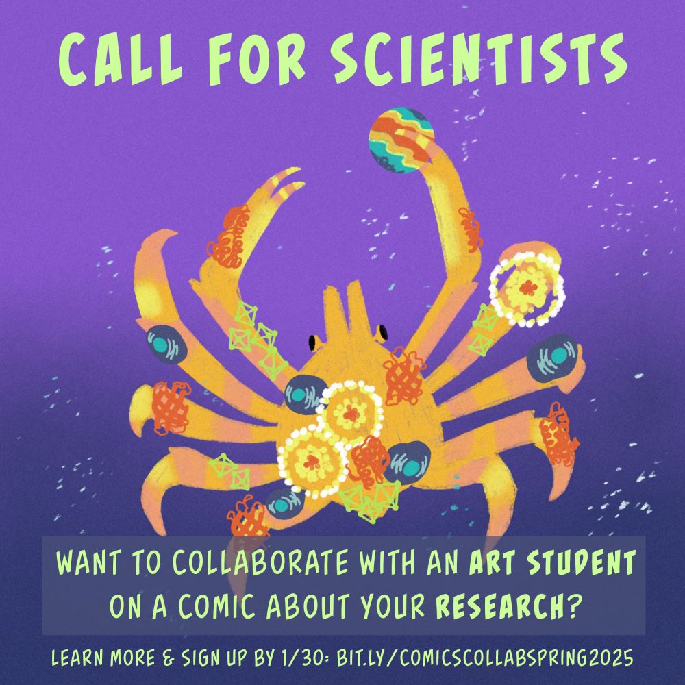 Decorator crab that has added science motifs to its shell, such as cells, proteins, crystal structures, etc. Text says: "Call for scientists! Want to collaborate with an art student on a comic about your research? Learn more & sign up by 1/30: bit.ly/comicscollabspring2025."