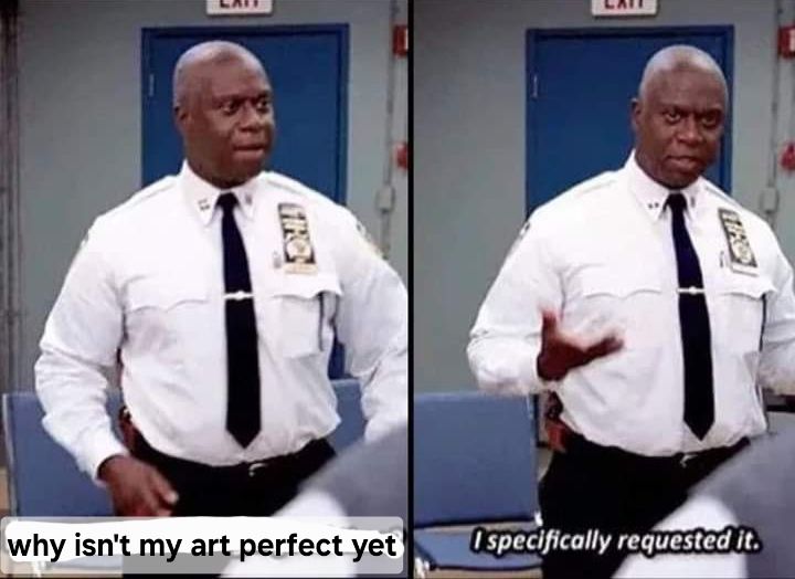 Captain holt meme. The first box says "why isn't my art perfect yet" and the second box says "i specifically requested it."