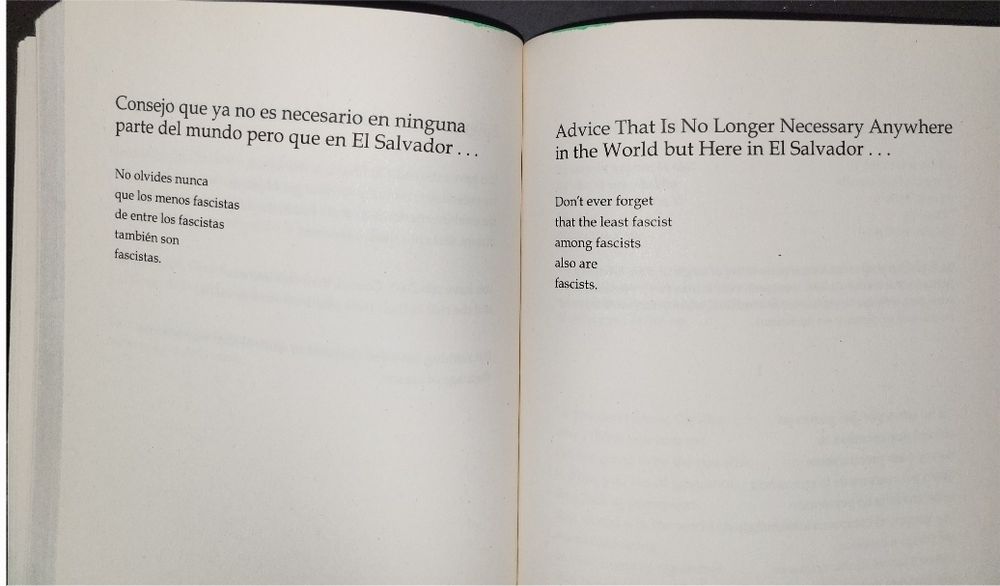 Facing pages of a poem by Salvadoran poet Roque Dalton in Spanish and English

Advice That Is No Longer Necessary Anywhere in the World but Here in El Salvador…

Don't ever forget
that the least fascist
among fascists 
also are fascists.
