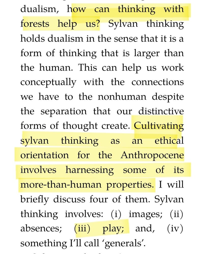 From Anthropology as Cosmic Diplomacy, Eduardo Kohn:
how can thinking with forests help us? Sylvan thinking holds dualism in the sense that it is a form of thinking that is larger than the human. This can help us work conceptually with the connections we have to the nonhuman despite the separation that our distinctive forms of thought create. Cultivating sylvan thinking as an ethical orientation for the Anthropocene involves harnessing some of its more-than-human properties. I will briefly discuss four of them. Sylvan thinking involves: (i) images; (ii) absences; (iii) play; and, (iv) something I’ll call ‘generals’.