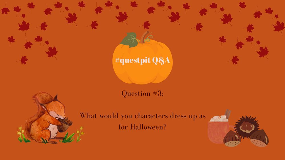 an orange background with red leaves falling. a squirrel is in the left corner and acorns and hot chocolate are in the right. a pumpkin is in the middle with white text reading “#questpit Q&A” and brown text below that reading “Question 3: What would your characters dress up as for Halloween?”