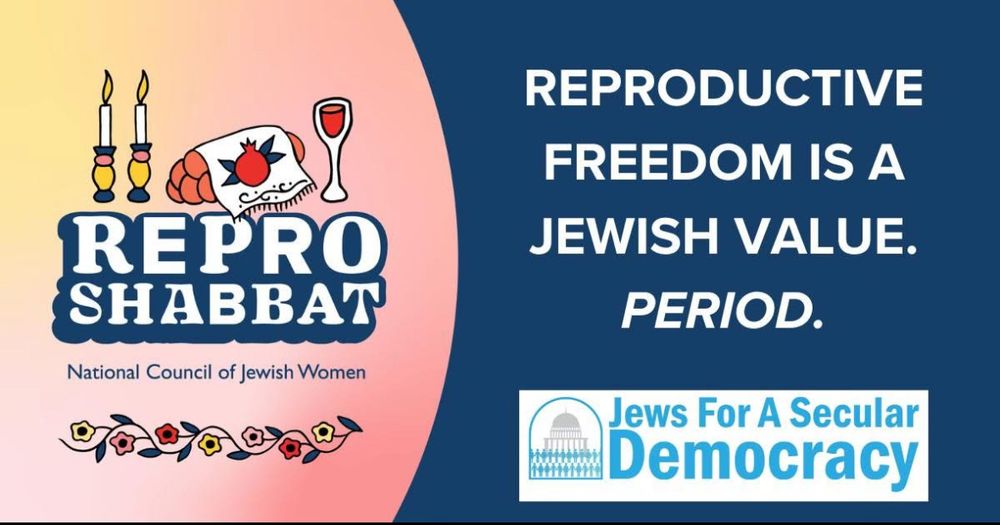 A rectangular graphic picture - left side is a glass of wine, 2 Shabbat candles and a loaf of challah bread over the words “Repro Shabbat” and then the line “National Council of Jewish Women.” On the right side in large all caps it says “Reproductive Freedom Is A Jewish Value. Period.” Under that is the logo for Jews for a Secular Democracy. 