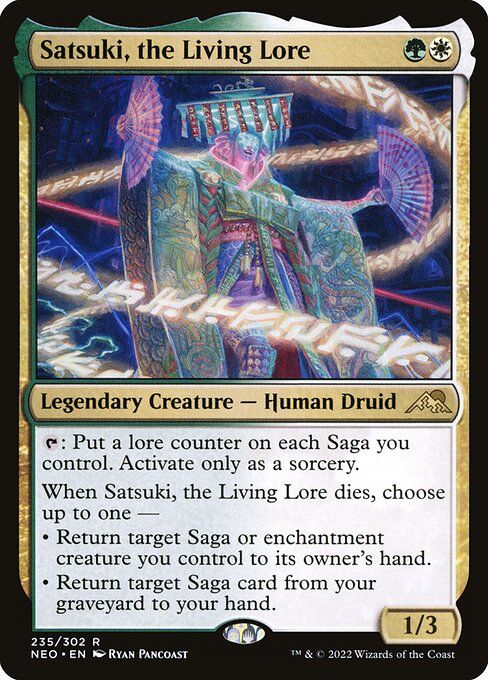 Satsuki, the Living Lore (GW)

Legendary Creature - Human Druid

T: Put a lore counter on each Saga you control. Activate only as a sorcery.

When Satsuki, the Living Lore dies, choose up to one:
• Return target Saga or enchantment creature you control to its owner’s hand.
• Return target Saga card from your graveyard to your hand.

1/3
