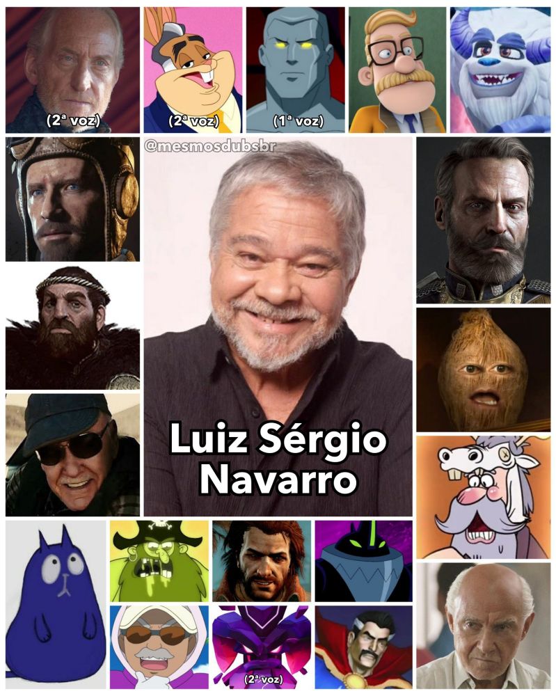 Foto do ator, dublador, e diretor de dublagem Luiz Sérgio Navarro, e alguns de seus trabalhos em dublagem:

- Tywin Lannister (Game of Thrones; 2ª voz)
- Nikolai Belinski (Call of Duty)
- Crach An Craite (The Witcher 3)
- Stan Lee (Thor 1, Capitão América 1 e Os Vingadores 1)
- Gato (Peg + Gato)
- Walter Bunny (O Show dos Looney Tunes; 2ª voz)
- Capitão Átomo (Justiça Jovem; 1ª voz)
-  Chefe Quimby (Inspetor Bugiganga 2.0)
- Bentley (Spyro Reignited Trilogy)
- Sir Percival / Sebastien Malory (The Order: 1886)
- Coco (A Laranja Irritante)
- Bastão Brilhante (Fangbone!)
- Cus D'Amato (Mike)
- Capitão Barba Cuspida (Acampamento Lakebottom)
- Charles Vene (Assassin's Creed IV: Black Frag)
- Besouro (Ben 10)
- Mestre Caddy (Pokémon Preto e Branco)
- Akano (Crash Team Rumble; 2ª voz)
- Doutor Estranho (Marvel Avengers: Battle for Earth)