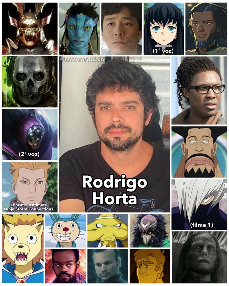 Foto do ator e dublador Rodrigo Horta, e alguns de seus trabalhos em dublagem:

-Shao Kahn (Mortal Kombat 11 e MK1)
-Ghost (Call of Duty: Warzone e Modern Warfare III)
-Jax (League of Legends; 2ª voz)
-Jūgo (Boruto: Naruto Next Generations e Ultimate Ninja Storm Connections)
-Blueno (One Piece)
-So'lek (Avatar: Frontiers Of Pandora )
-Cheon Su-Bok (Pousando no Amor)
-Tokitō Muichirō (Demon Slayer; 1ª voz)
-Jarek Yeager (Star Wars: A Resistência)
-Heath (The Walking Dead)
-Allocer Schneider (Welcome to Demon School! Iruma-kun)
-Mezō Shōji (Tentacole) (My Hero Academia: Dois Heróis)
-Ulysses Bloodstone (Lobisomem na Noite)
-Gonbe (One Piece)
-Alien do Lamen (Dragon Ball Super)
-Omwhyzo (Power Rangers: Cosmic Fury)
-Quaz (Homem-Formiga e a Vespa: Quantumania)
-O Artífice (Death Stranding)
-Ennis (Força-Queer)
