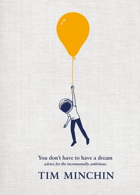 You Don't Have To Have A ­Dream: Advice for the Incrementally Ambitious, by the incredibly annoying Tim Minchin
