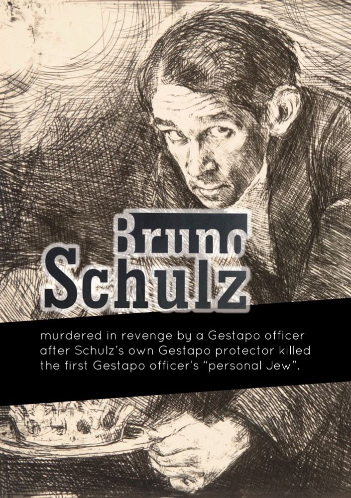 Zine page with text:
Bruno Schulz, murdered in revenge by a Gestapo officer
after Schulz’s own Gestapo protector killed
the first Gestapo officer’s “personal Jew”.