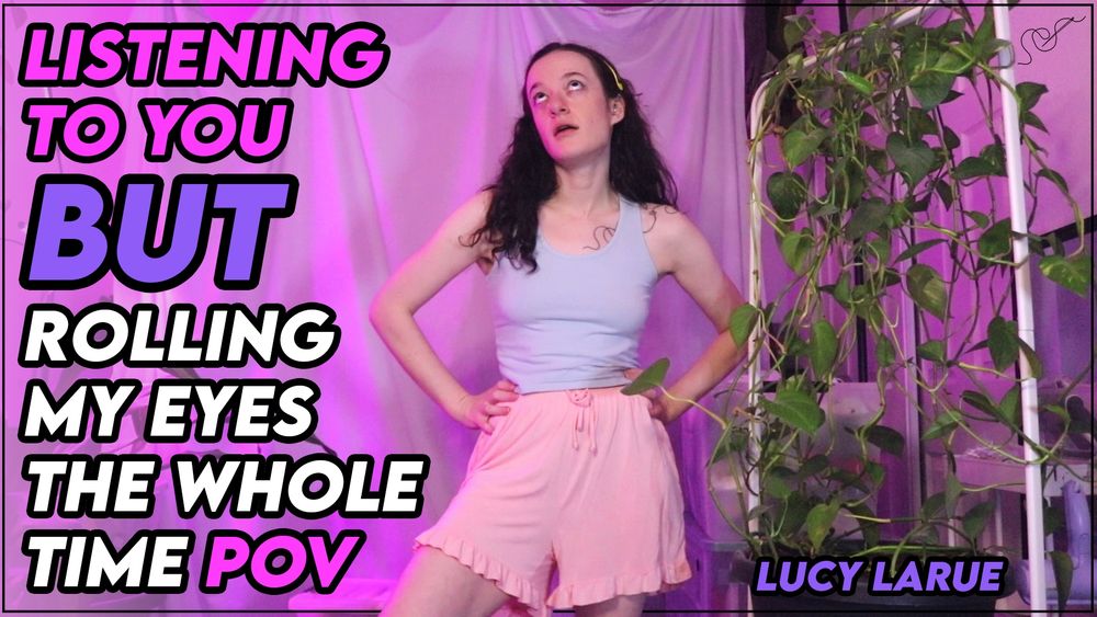 A title card advertising a solo female femdom clip by Lucy LaRue called “Listening To You But Rolling My Eyes The Whole Time POV” showing a pink room with a green plant next to fed-up brunette braless Lucy wearing a light blue tank top and loose pink drawstring shorts with a ruffled him. Lucy's hands are on her hips and her head tilted back, her eyes rolling back super far in an expression of disbelief and mockery.